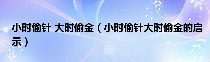 小时偷针 大时偷金（小时偷针大时偷金的启示）