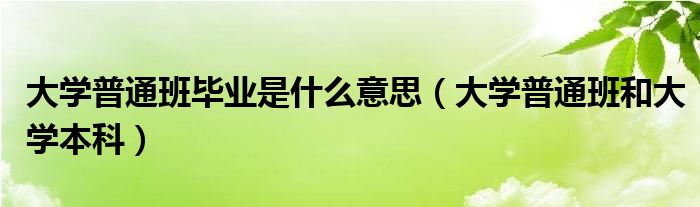 大学普通班毕业是什么意思（大学普通班和大学本科）