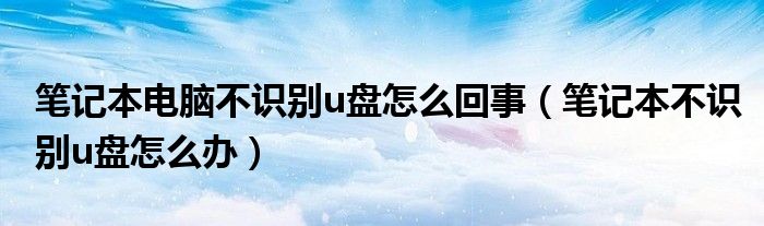 笔记本电脑不识别u盘怎么回事（笔记本不识别u盘怎么办）