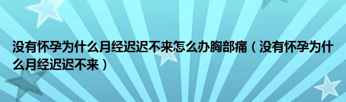 没有怀孕为什么月经迟迟不来怎么办胸部痛（没有怀孕为什么月经迟迟不来）