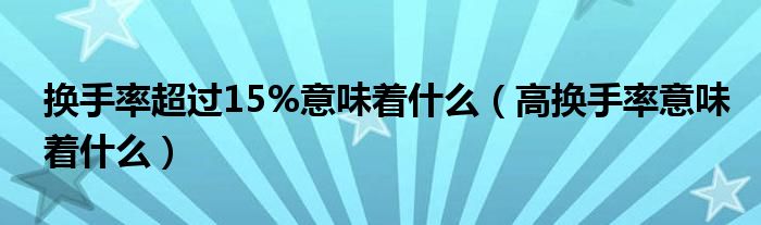 换手率超过15%意味着什么（高换手率意味着什么）