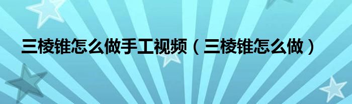 三棱锥怎么做手工视频（三棱锥怎么做）