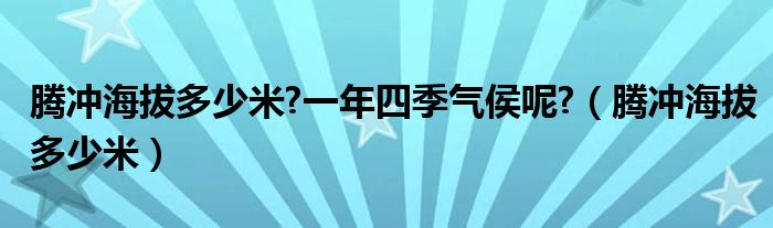 腾冲海拔多少米?一年四季气侯呢?（腾冲海拔多少米）