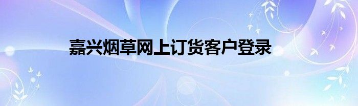 嘉兴烟草网上订货客户登录