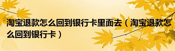 淘宝退款怎么回到银行卡里面去（淘宝退款怎么回到银行卡）