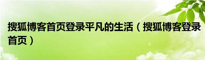 搜狐博客首页登录平凡的生活（搜狐博客登录首页）