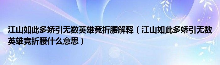 江山如此多娇引无数英雄竞折腰解释（江山如此多娇引无数英雄竞折腰什么意思）