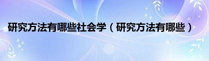 研究方法有哪些社会学（研究方法有哪些）