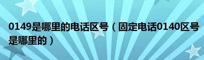 0149是哪里的电话区号（固定电话0140区号是哪里的）