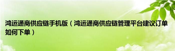 鸿运通商供应链手机版（鸿运通商供应链管理平台建议订单 如何下单）