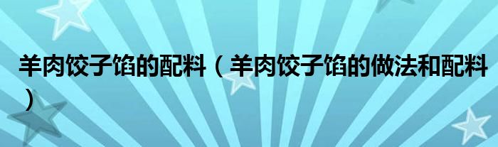 羊肉饺子馅的配料（羊肉饺子馅的做法和配料）