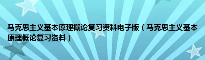 马克思主义基本原理概论复习资料电子版（马克思主义基本原理概论复习资料）