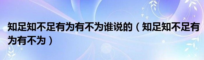 知足知不足有为有不为谁说的（知足知不足有为有不为）