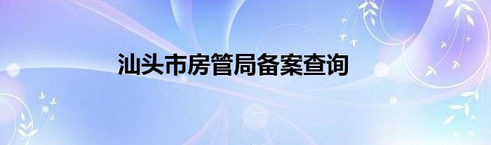 汕头市房管局备案查询