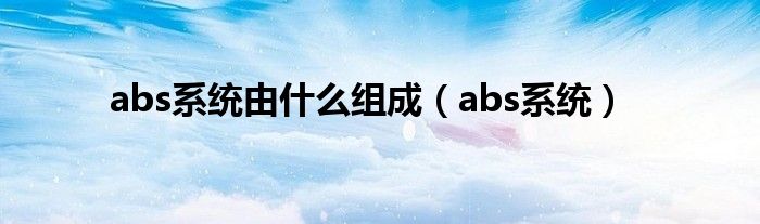 abs系统由什么组成（abs系统）