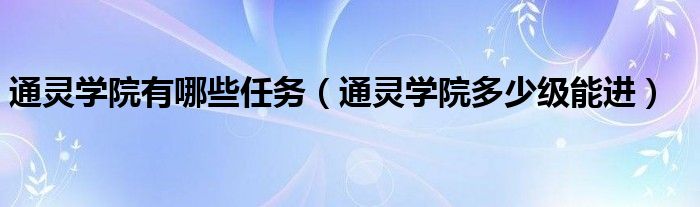 通灵学院有哪些任务（通灵学院多少级能进）