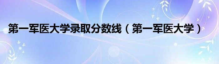 第一军医大学录取分数线（第一军医大学）