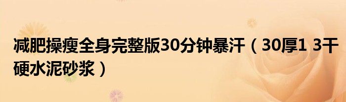 减肥操瘦全身完整版30分钟暴汗（30厚1 3干硬水泥砂浆）