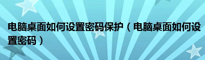 电脑桌面如何设置密码保护（电脑桌面如何设置密码）