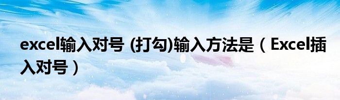 excel输入对号 (打勾)输入方法是（Excel插入对号）