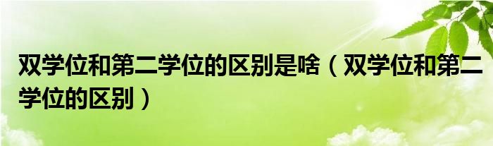 双学位和第二学位的区别是啥（双学位和第二学位的区别）