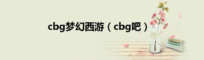 cbg梦幻西游（cbg吧）