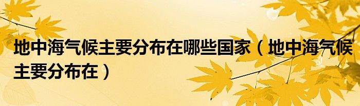 地中海气候主要分布在哪些国家（地中海气候主要分布在）