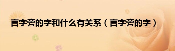 言字旁的字和什么有关系（言字旁的字）