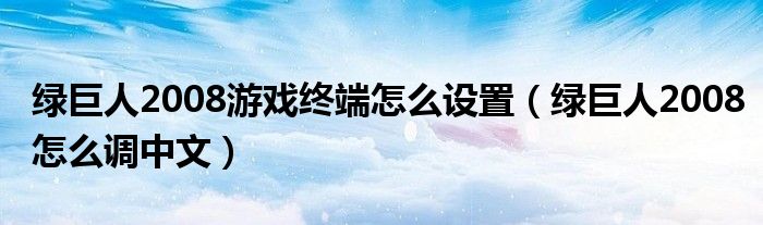 绿巨人2008游戏终端怎么设置（绿巨人2008怎么调中文）