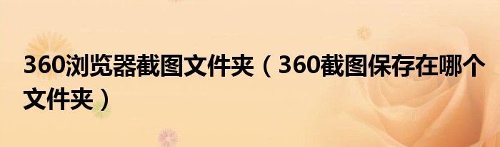 360浏览器截图文件夹（360截图保存在哪个文件夹）