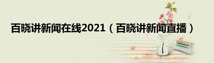 百晓讲新闻在线2021（百晓讲新闻直播）