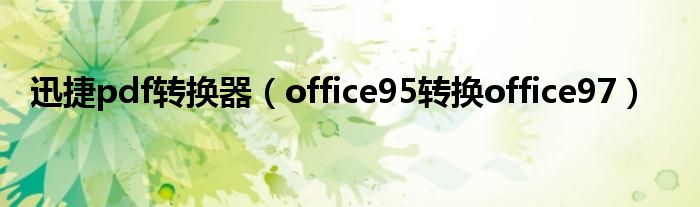 迅捷pdf转换器（office95转换office97）