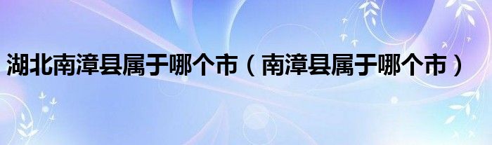 湖北南漳县属于哪个市（南漳县属于哪个市）