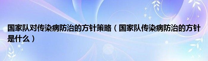 国家队对传染病防治的方针策略（国家队传染病防治的方针是什么）