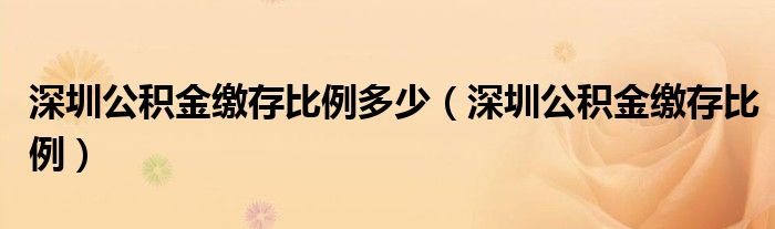 深圳公积金缴存比例多少（深圳公积金缴存比例）