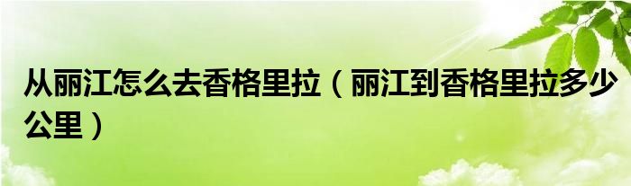 从丽江怎么去香格里拉（丽江到香格里拉多少公里）