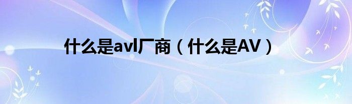 什么是avl厂商（什么是AV）