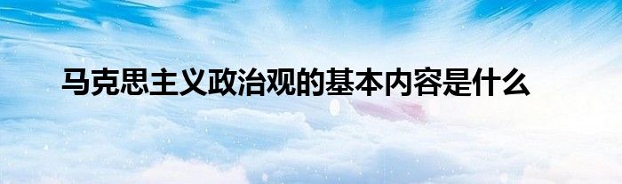 马克思主义政治观的基本内容是什么