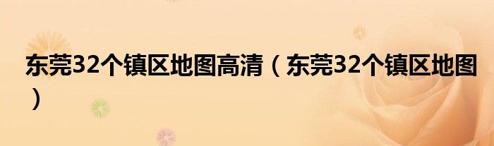 东莞32个镇区地图高清（东莞32个镇区地图）