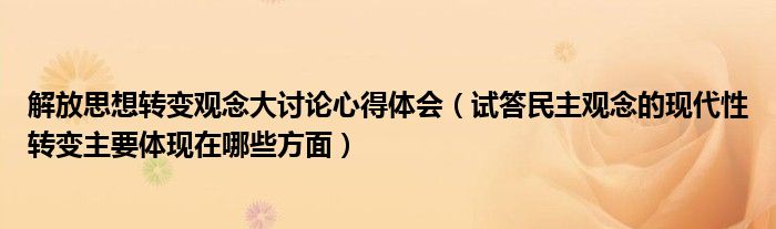 解放思想转变观念大讨论心得体会（试答民主观念的现代性转变主要体现在哪些方面）