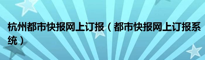 杭州都市快报网上订报（都市快报网上订报系统）