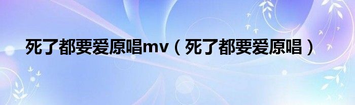 死了都要爱原唱mv（死了都要爱原唱）