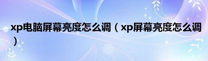 xp电脑屏幕亮度怎么调（xp屏幕亮度怎么调）