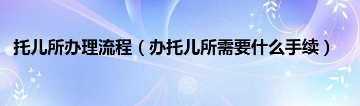 托儿所办理流程（办托儿所需要什么手续）