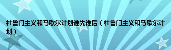 杜鲁门主义和马歇尔计划谁先谁后（杜鲁门主义和马歇尔计划）