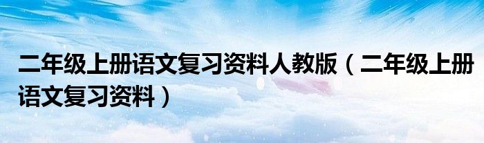 二年级上册语文复习资料人教版（二年级上册语文复习资料）