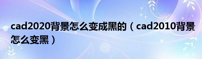 cad2020背景怎么变成黑的（cad2010背景怎么变黑）