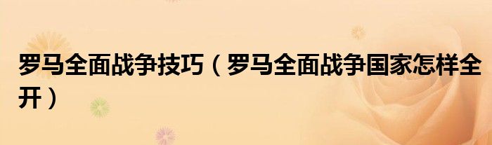 罗马全面战争技巧（罗马全面战争国家怎样全开）