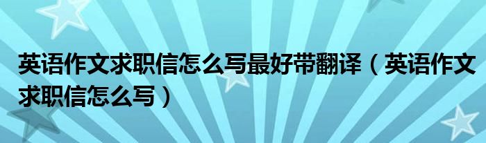 英语作文求职信怎么写最好带翻译（英语作文求职信怎么写）