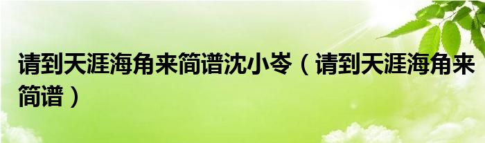 请到天涯海角来简谱沈小岺（请到天涯海角来简谱）